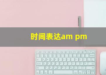 时间表达am pm